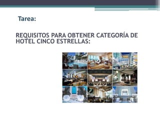 Tarea:

REQUISITOS PARA OBTENER CATEGORÍA DE
HOTEL CINCO ESTRELLAS:
 