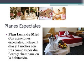Planes Especiales
• Plan Luna de Miel
  Con atenciones
  especiales, incluye: 3
  días y 2 noches con
  tres comidas por día,
  flores y champaña en
  la habitación.
 