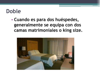 Doble
 • Cuando es para dos huéspedes,
   generalmente se equipa con dos
   camas matrimoniales o king size.
 