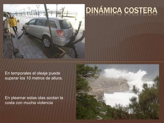 DINÁMICA COSTERA
En temporales el oleaje puede
superar los 10 metros de altura.
En pleamar estas olas azotan la
costa con mucha violencia
 