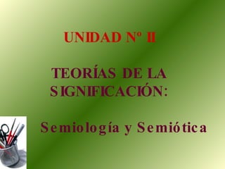 UNIDAD Nº II TEORÍAS DE LA SIGNIFICACIÓN: Semiología y Semiótica 
