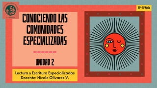 CONOCIENDOLAS
COMUNIDADES
ESPECIALIZADAS
––––––
UNIDAD2
Lectura y Escritura Especializadas
Docente: Nicole Olivares V.
IIIº-IVºMedio
 