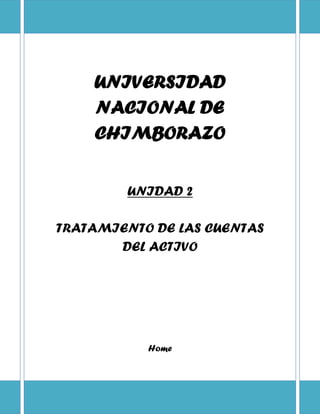 UNIVERSIDAD
NACIONAL DE
CHIMBORAZO
UNIDAD 2
TRATAMIENTO DE LAS CUENTAS
DEL ACTIVO
Home
 