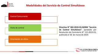 15
Modalidades del Servicio de Control Simultáneo
Control Concurrente
Visita de control
Orientación de oficio
Directiva N° 002-2019-CG-NORM "Servicio
de Control Simultáneo“, aprobada por
Resolución de Contraloría N° 115-2019-CG,
publicada el 30 de marzo de 2019.
 