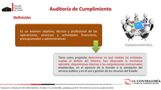 Numeral 6.1 Directiva N° 007-2014-CG/GCSII,; Párrafos 7, 9 y 10 del MAC, probados por RC N° 473-2014-CG de 22 de octubre de 2014.
Auditoría de Cumplimiento
Es un examen objetivo, técnico y profesional de las
operaciones, procesos y actividades financieras,
presupuestales y administrativas
Tiene como propósito determinar en qué medida las entidades
sujetas al ámbito del Sistema, han observado la normativa
aplicable, disposiciones internas y las estipulaciones contractuales
establecidas, en el ejercicio de la función o la prestación del
servicio público y en el uso y gestión de los recursos del Estado.
Definición
https://userscontent2.emaze.com/images/9bac5797-f8d5-40a5-
b8f3-54bc0b69cb8d/6abaf512-6a40-475b-8c72-7296c52dc51b.gif
 