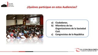 ¿Quiénes participan en estas Audiencias?
a) Ciudadanos.
b) Miembros de las
Organizaciones de la Sociedad
Civil.
c) Congresistas de la República
 