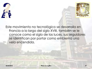 Este movimiento no tecnológico se desarrolla en
  Francia a lo largo del siglo XVIII, también se le
  conoce como el siglo de las luces, sus seguidores
  se identifican por portar como emblema una
  vela encendida.




30/03/2012            Voces en el Aire            27
 