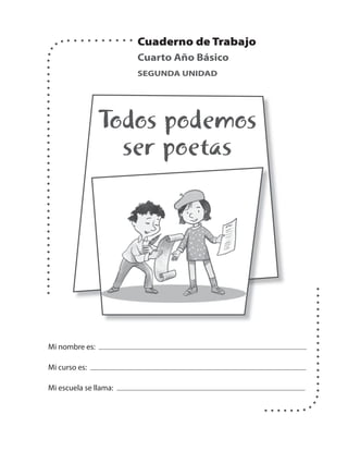 Cuarto Año Básico
SEGUNDA UNIDAD

Todos podemos
ser poetas

Mi nombre es:
Mi curso es:
Mi escuela se llama:

1

 