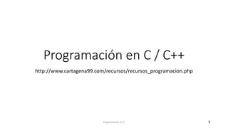 Programación en C / C++
http://www.cartagena99.com/recursos/recursos_programacion.php
Programación en C 1
 