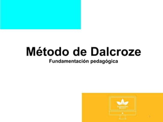 Método de Dalcroze
Fundamentación pedagógica
1
 