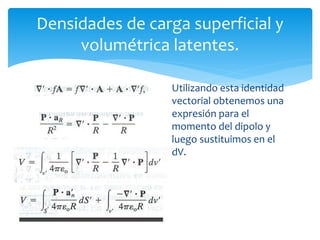 Densidades de carga superficial y
volumétrica latentes.
Utilizando esta identidad
vectorial obtenemos una
expresión para el
momento del dipolo y
luego sustituimos en el
dV.
 