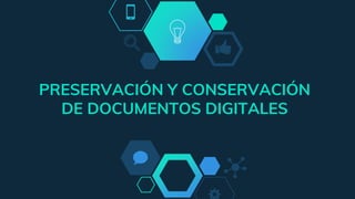 PRESERVACIÓN Y CONSERVACIÓN
DE DOCUMENTOS DIGITALES
 