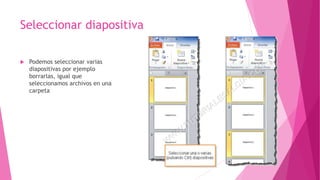 Seleccionar diapositiva
 Podemos seleccionar varias
diapositivas por ejemplo
borrarlas, igual que
seleccionamos archivos en una
carpeta
 