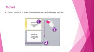 Mover
 Puedes modificar el orden de tus diapositivas moviéndolas de posición.
 