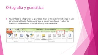Ortografía y gramática
 Revisar toda la ortografía y la gramática de un archivo al mismo tiempo es útil
para revisar el texto. Puede comprobar si hay errores. Puede resolver de
diferentes maneras cada error que el programa encuentra.
 