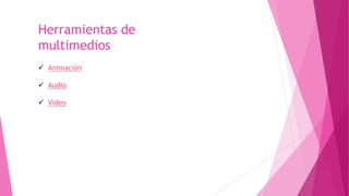 Herramientas de
multimedios
 Animación
 Audio
 Video
 