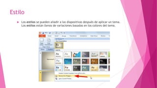 Estilo
 Los estilos se pueden añadir a las diapositivas después de aplicar un tema.
Los estilos están llenos de variaciones basadas en los colores del tema.
 