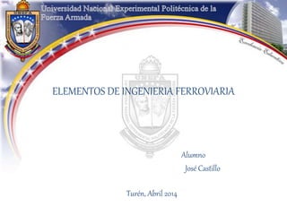 ELEMENTOS DE INGENIERIA FERROVIARIA
Alumno
José Castillo
Turén, Abril 2014
 