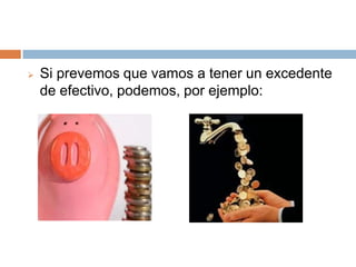 

Si prevemos que vamos a tener un excedente
de efectivo, podemos, por ejemplo:

 