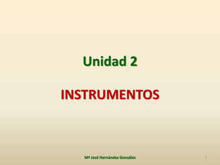 Unidad 2
INSTRUMENTOS
1Mª José Hernández González
 