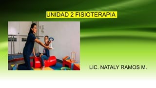 UNIDAD 2 FISIOTERAPIA
LIC. NATALY RAMOS M.
 