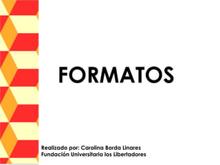FORMATOS


Realizado por: Carolina Borda Linares
Fundación Universitaria los Libertadores
 