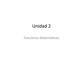 Unidad 2 
Funciones Matemáticas 
 