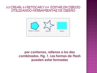 por contornos, rellenos o los dos
combinados. Fig. 1. Las formas de Flash
       pueden estar formadas
 