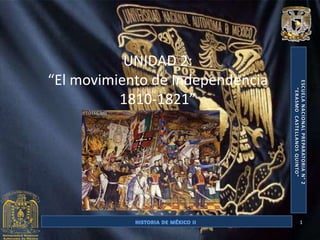 UNIDAD 2:
“El movimiento de Independencia
          1810-1821”




                                  1
 