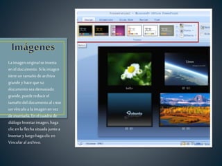 La imagen original se inserta
en el documento. Si la imagen
tiene un tamaño de archivo
grande yhaceque su
documento sea demasiado
grande, puedereducir el
tamaño del documento al crear
un vínculoa la imagen en vez
deinsertarla. Enel cuadro de
diálogo Insertarimagen,haga
clic enla flecha situada junto a
Insertaryluegohaga clic en
Vincularal archivo.
 