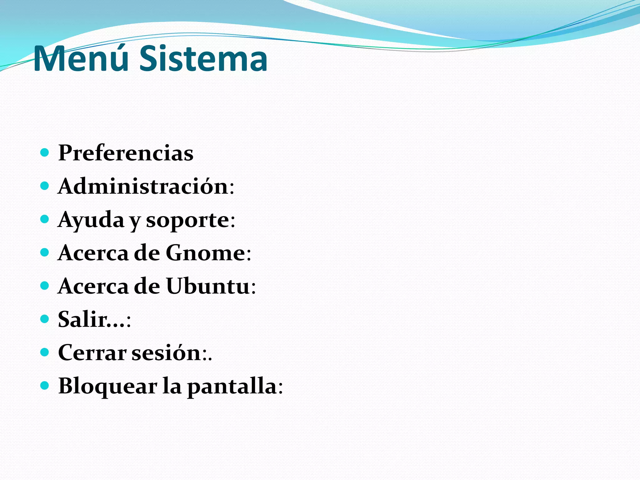 Menú Sistema

 Preferencias
 Administración:
 Ayuda y soporte:
 Acerca de Gnome:
 Acerca de Ubuntu:
 Salir...:
 Cerrar sesión:.
 Bloquear la pantalla:
 