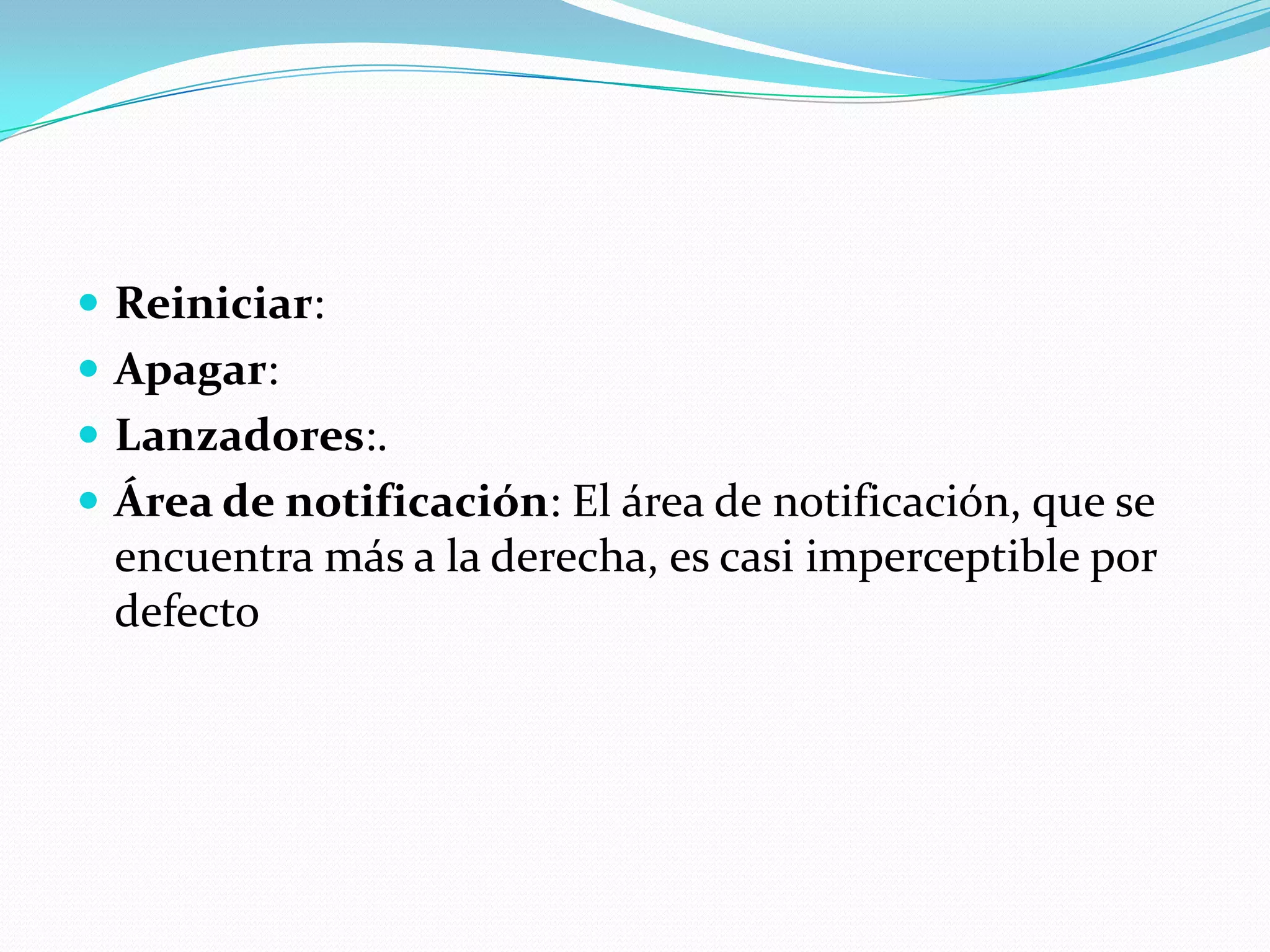  Reiniciar:
 Apagar:
 Lanzadores:.
 Área de notificación: El área de notificación, que se
 encuentra más a la derecha, es casi imperceptible por
 defecto
 