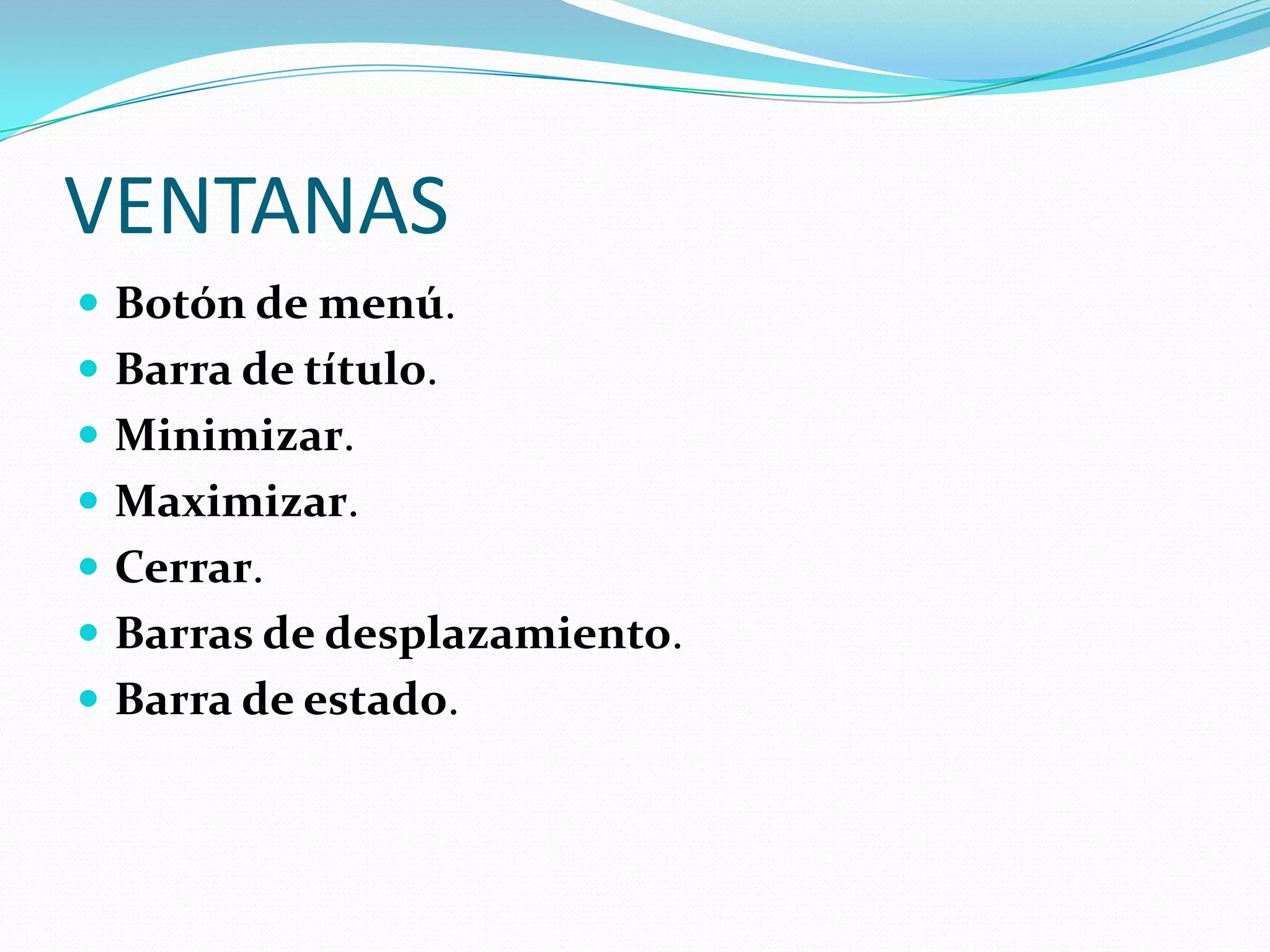VENTANAS
 Botón de menú.
 Barra de título.
 Minimizar.
 Maximizar.
 Cerrar.
 Barras de desplazamiento.
 Barra de estado.
 