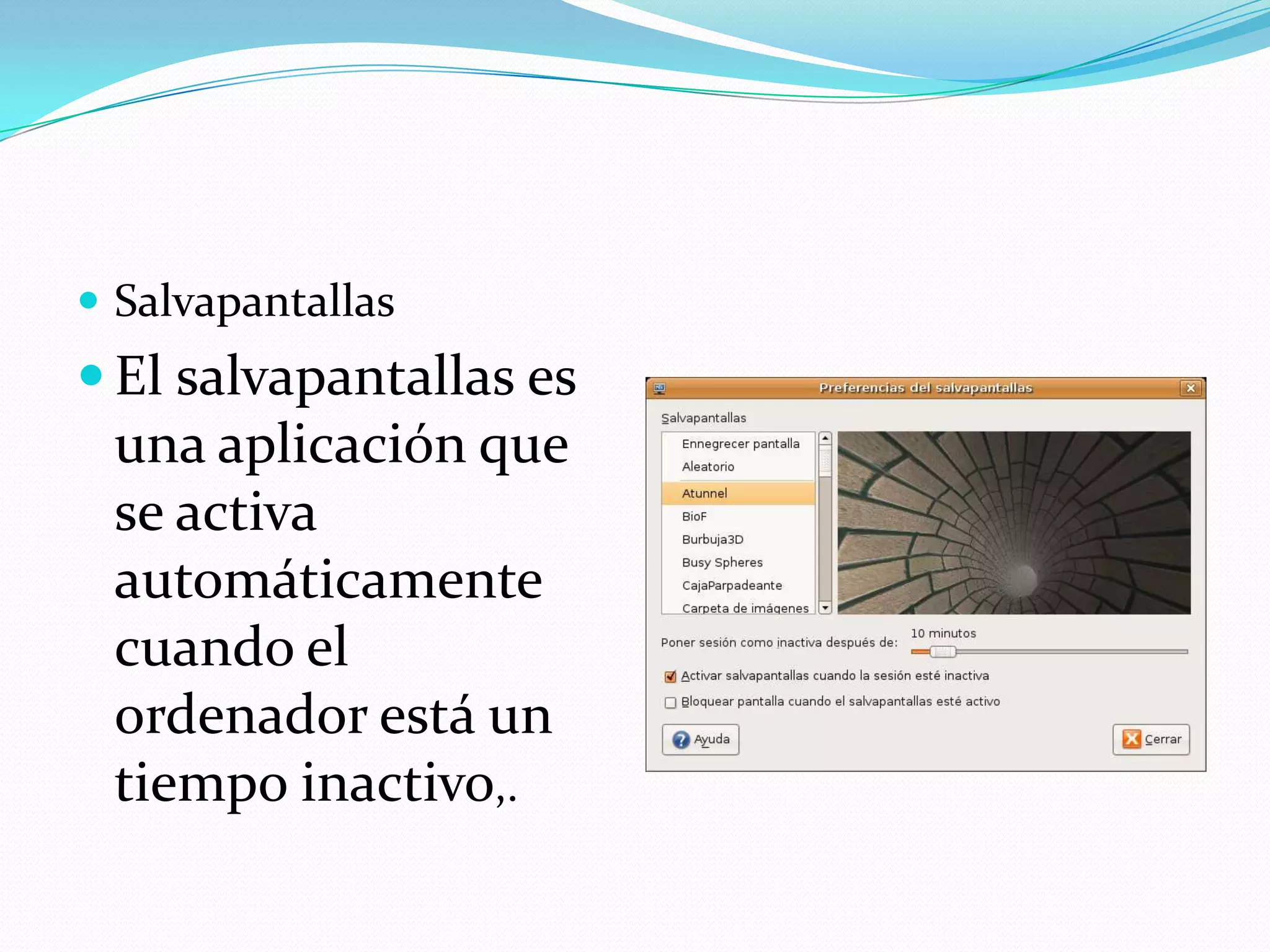  Salvapantallas
 El salvapantallas es
 una aplicación que
 se activa
 automáticamente
 cuando el
 ordenador está un
 tiempo inactivo,.
 