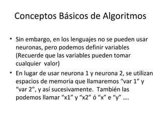Conceptos Básicos de Algoritmos
• Sin embargo, en los lenguajes no se pueden usar
neuronas, pero podemos definir variables...