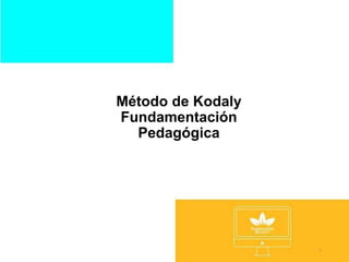Método de Kodaly
Fundamentación
Pedagógica
1
 