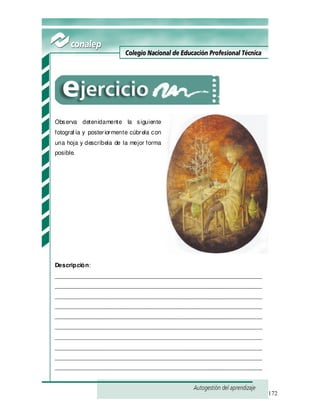172
Observa detenidamente la siguiente
fotograf ía y posteriormente cúbrela con
una hoja y descríbela de la mejor forma
posible.
Descripción:
_______________________________________________________________
_______________________________________________________________
_______________________________________________________________
_______________________________________________________________
_______________________________________________________________
_______________________________________________________________
_______________________________________________________________
_______________________________________________________________
_______________________________________________________________
_______________________________________________________________
 