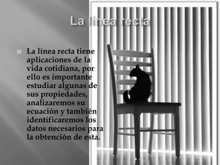  La línea recta tiene
aplicaciones de la
vida cotidiana, por
ello es importante
estudiar algunas de
sus propiedades,
anal...