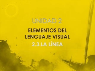 ELEMENTOS DEL
LENGUAJE VISUAL
   2.3.LA LÍNEA
 