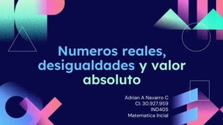 Numeros reales,
desigualdades y valor
absoluto
Adrian A Navarro C
CI: 30.927.959
IN0405
Matematica Incial
 
