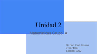 Unidad 2
Matematicas Grupo~A
De Sao Joao Jessica
319674989
Seccion: 0202
 