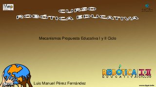 Luis Manuel Pérez Fernández
Mecanismos Propuesta Educativa I y II Ciclo
 