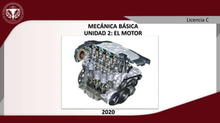 Licencia C
2020
MECÁNICA BÁSICA
UNIDAD 2: EL MOTOR
 