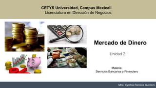 Mercado de Dinero
Unidad 2
CETYS Universidad, Campus Mexicali
Licenciatura en Dirección de Negocios
Materia:
Servicios Bancarios y Financiero
Mtra. Cynthia Ramirez Quintero
 