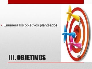 III. OBJETIVOS
• Enumera los objetivos planteados.
 