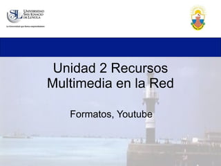Unidad 2 Recursos Multimedia en la Red Formatos, Youtube 