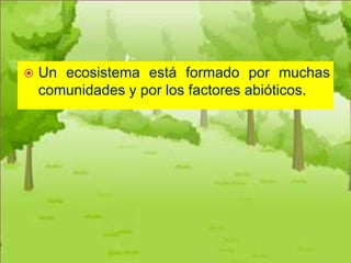    Un ecosistema está formado por muchas
    comunidades y por los factores abióticos.
 