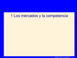 Copyright © 2004 South-Western
1 Los mercados y la competencia
 