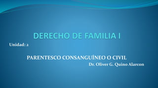 Unidad: 2
PARENTESCO CONSANGUÍNEO O CIVIL
Dr. Oliver G. Quino Alarcon
 