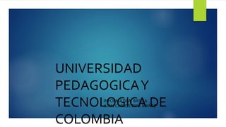 UNIVERSIDAD
PEDAGOGICAY
TECNOLOGICA DE
COLOMBIA
INFORMATICA BASICA
JUAN CARLOS DIAZ IBAÑEZ
 